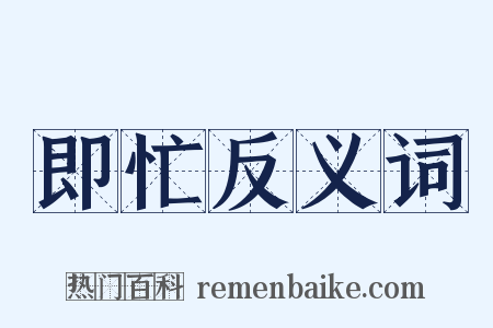 即忙反义词是什么意思的图片